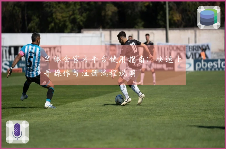 华体会官方平台使用指南：快速上手操作与注册流程说明