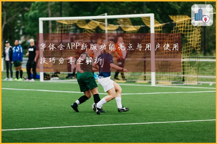 华体会APP新版功能亮点与用户使用技巧分享全解析