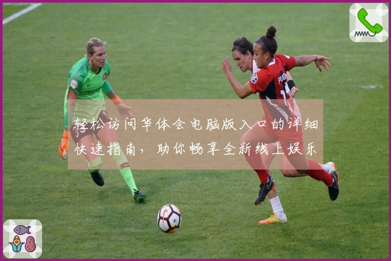 轻松访问华体会电脑版入口的详细快速指南，助你畅享全新线上娱乐平台体验！