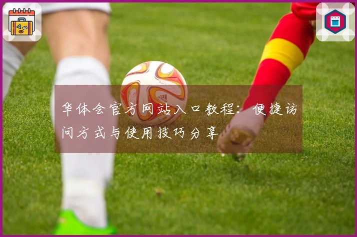 华体会官方网站入口教程：便捷访问方式与使用技巧分享