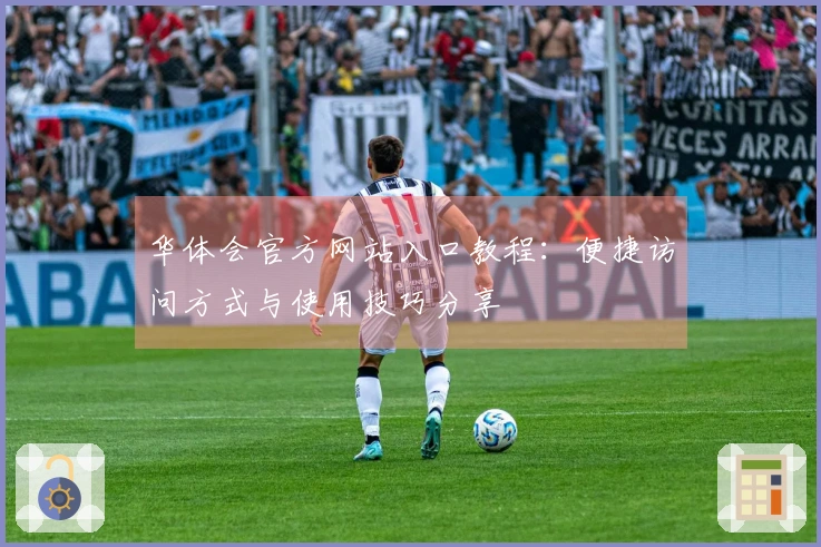 华体会官方网站入口教程:便捷访问方式与使用技巧分享