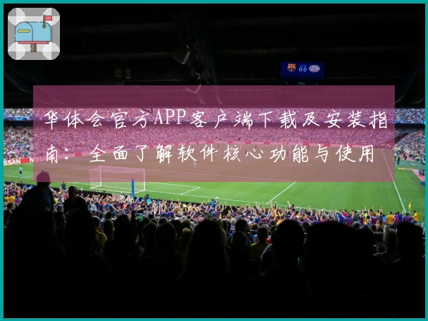 华体会官方APP客户端下载及安装指南：全面了解软件核心功能与使用技巧