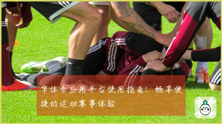 华体会应用平台使用指南：畅享便捷的运动赛事体验