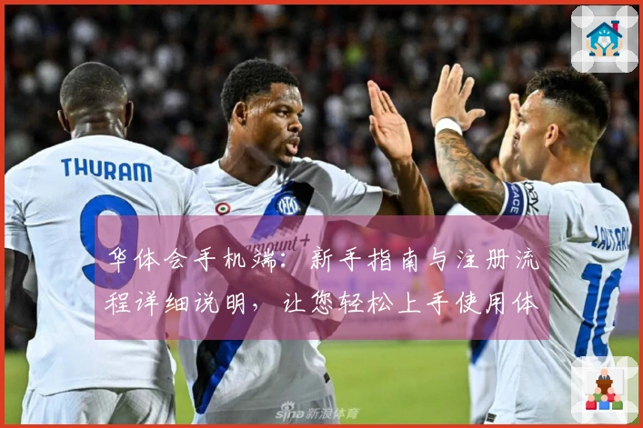 华体会手机端：新手指南与注册流程详细说明，让您轻松上手使用体验更佳