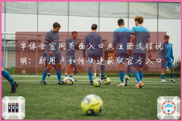 华体会官网页面入口及注册流程说明：新用户如何快速获取官方入口权限？