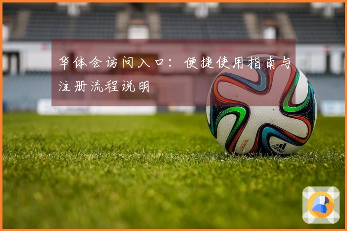 华体会访问入口：便捷使用指南与注册流程说明