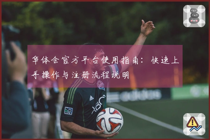 华体会官方平台使用指南：快速上手操作与注册流程说明