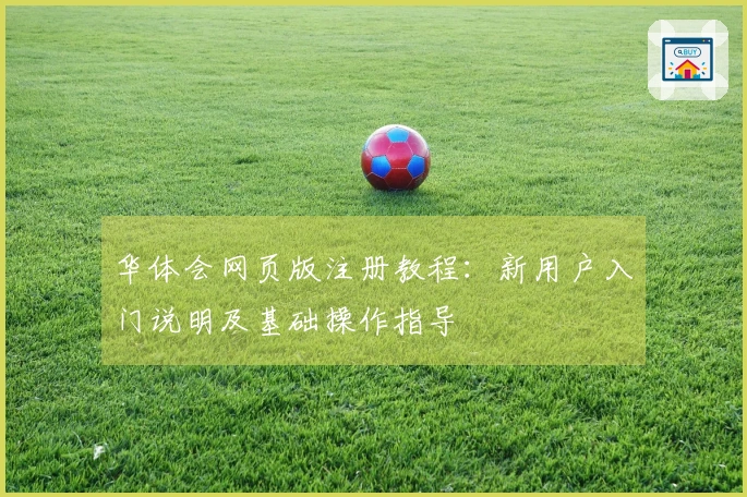 华体会网页版注册教程：新用户入门说明及基础操作指导
