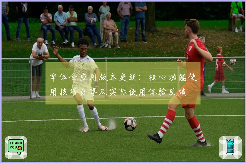华体会应用版本更新：核心功能使用技巧分享及实际使用体验反馈