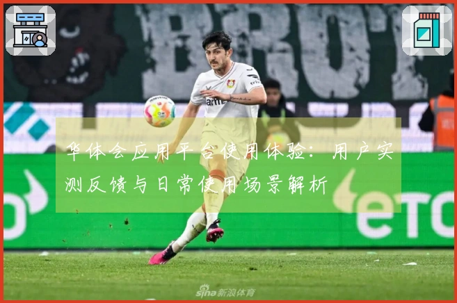 华体会应用平台使用体验：用户实测反馈与日常使用场景解析