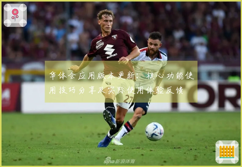 华体会应用版本更新：核心功能使用技巧分享及实际使用体验反馈